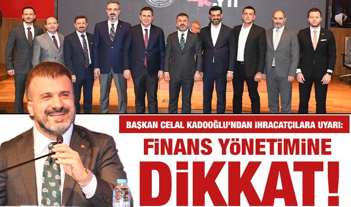 Başkan Celal Kadooğlu’ndan ihracatçılara uyarı: Finans yönetimine dikkat!