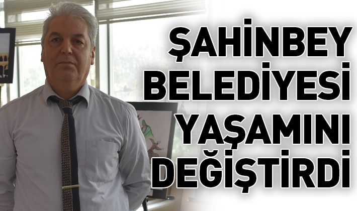 ŞAHİNBEY BELEDİYESİ YAŞAMINI DEĞİŞTİRDİ 