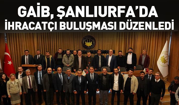 GAİB, ŞANLIURFA’DA İHRACATÇI BULUŞMASI DÜZENLEDİ