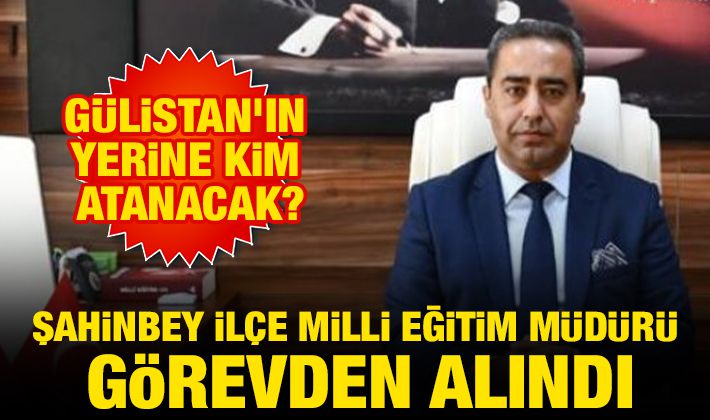 ŞAHİNBEY İLÇE MİLLİ EĞİTİM MÜDÜRÜ GÖREVDEN ALINDI