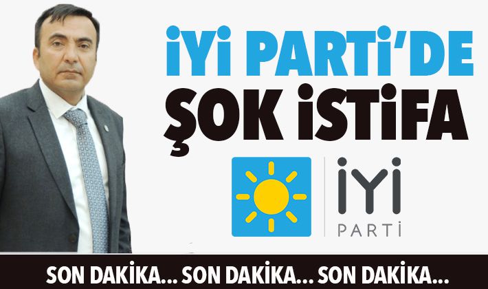 İYİ PARTİ'DE ŞOK İSTİFA