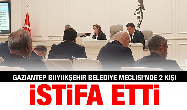 Gaziantep Büyükşehir Belediye Meclisi'nde 2 kişi istifa etti