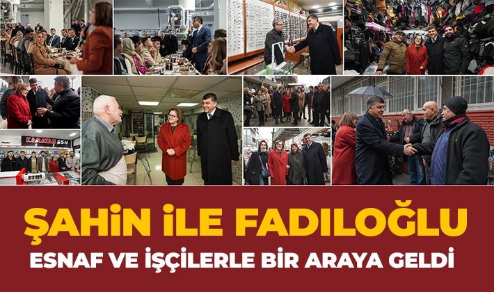 ŞAHİN İLE FADILOĞLU, ESNAF VE İŞÇİLERLE BİR ARAYA GELDİ