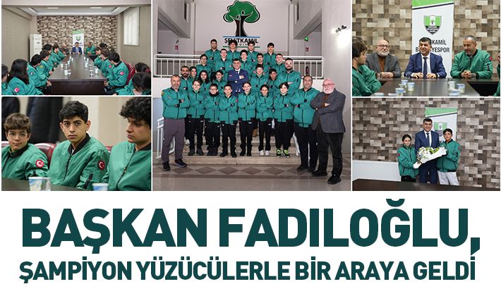 BAŞKAN FADILOĞLU, ŞAMPİYON YÜZÜCÜLERLE BİR ARAYA GELDİ