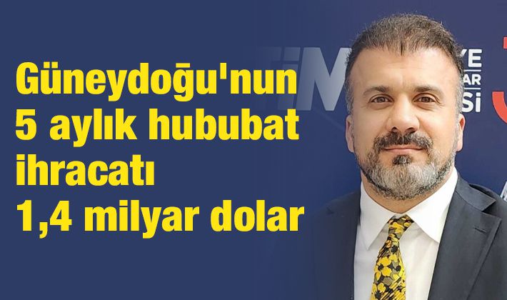 Güneydoğu’nun 5 aylık hububat ihracatı 1,4 milyar dolar