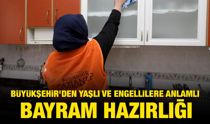 BÜYÜKŞEHİR’DEN YAŞLI VE ENGELLİLERE ANLAMLI BAYRAM HAZIRLIĞI