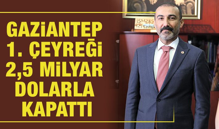 GAZİANTEP 1. ÇEYREĞİ 2,5 MİLYAR DOLARLA KAPATTI