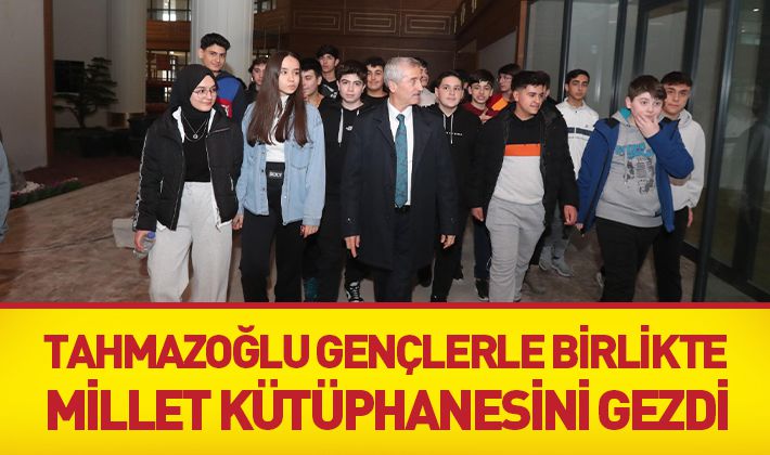  TAHMAZOĞLU GENÇLERLE BİRLİKTE MİLLET KÜTÜPHANESİNİ GEZDİ