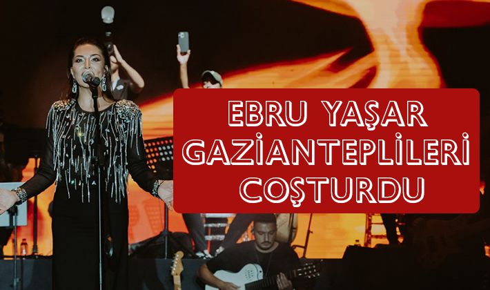 EBRU YAŞAR GAZİANTEPLİLERİ COŞTURDU