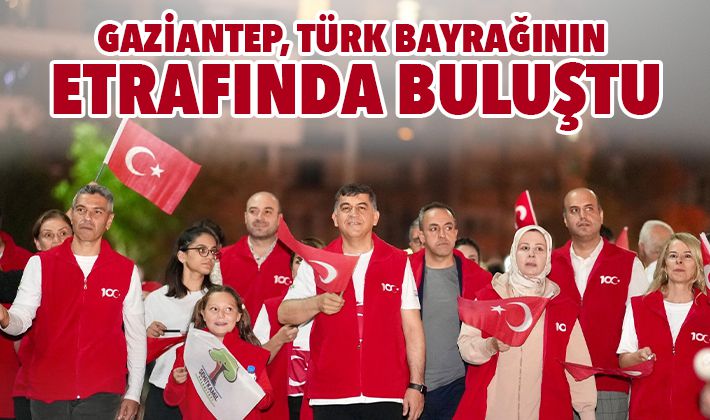 GAZİANTEP, TÜRK BAYRAĞININ ETRAFINDA BULUŞTU