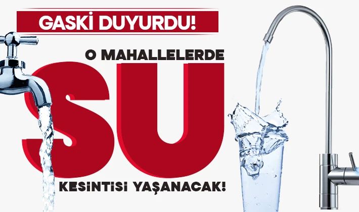 GASKİ duyurdu: O mahallelerde su kesintisi yaşanacak