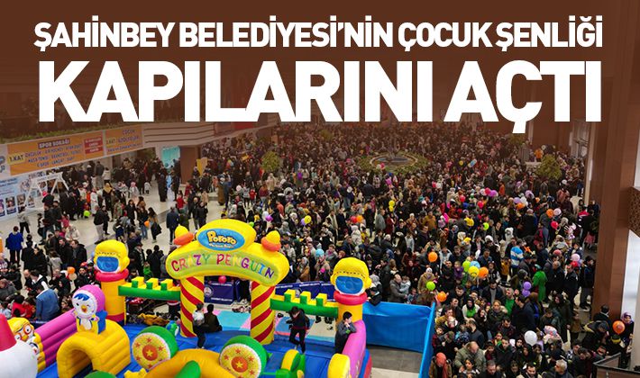 ŞAHİNBEY BELEDİYESİ’NİN ÇOCUK ŞENLİĞİ KAPILARINI AÇTI