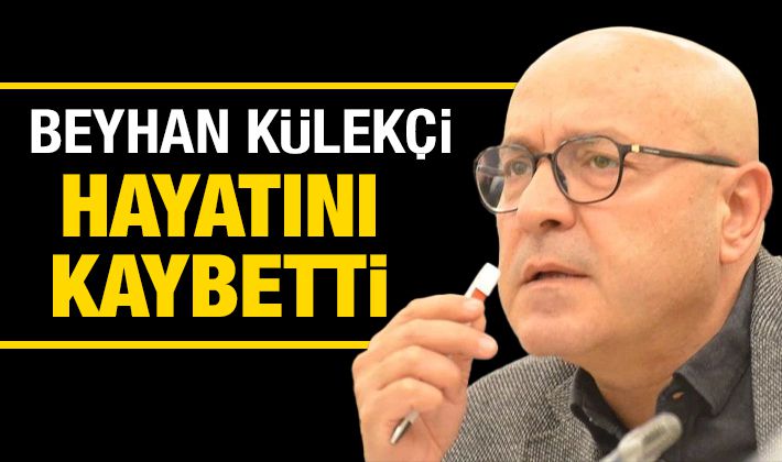 BEYHAN KÜLEKÇİ HAYATINI KAYBETTİ