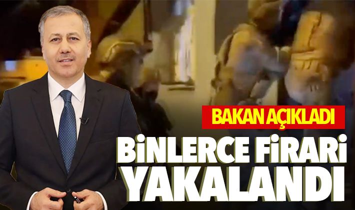 Bakan açıkladı: Binlerce firari yakalandı 