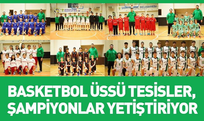 BASKETBOL ÜSSÜ TESİSLER, ŞAMPİYONLAR YETİŞTİRİYOR