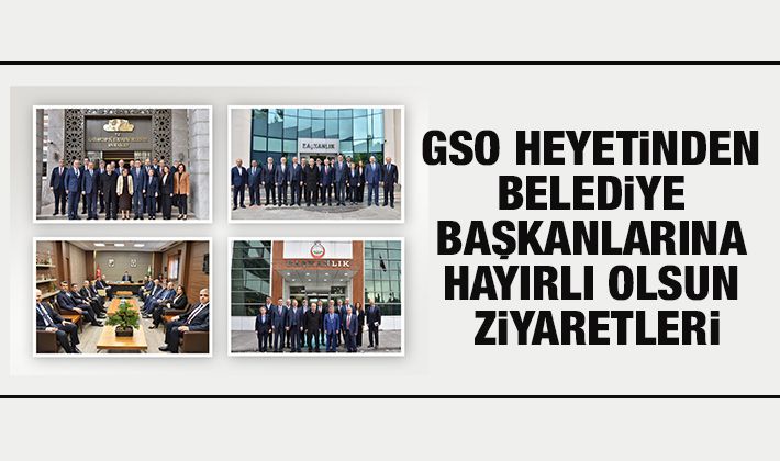 GSO HEYETİNDEN BELEDİYE BAŞKANLARINA HAYIRLI OLSUN ZİYARETLERİ