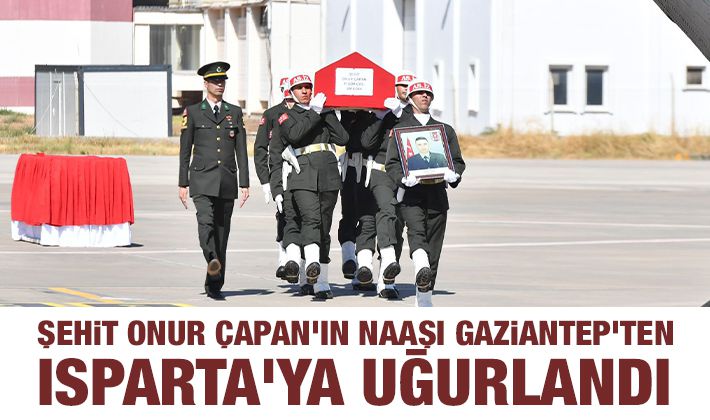 Şehit Onur Çapan'ın naaşı Gaziantep'ten Isparta'ya uğurlandı