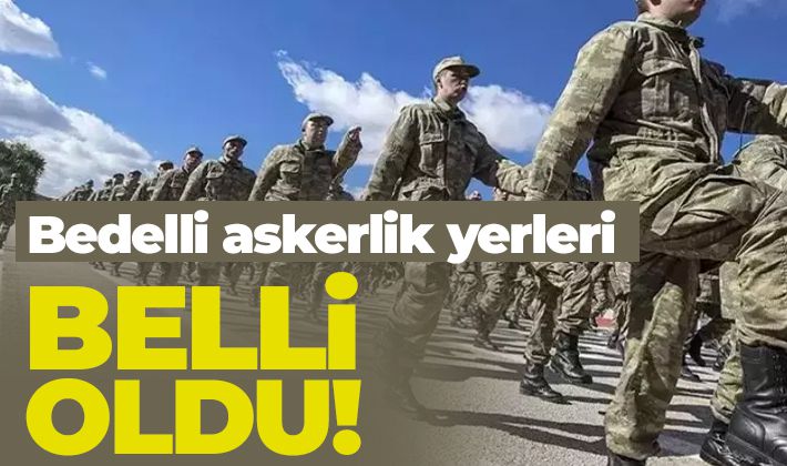 Bedelli askerlik yerleri belli oldu!