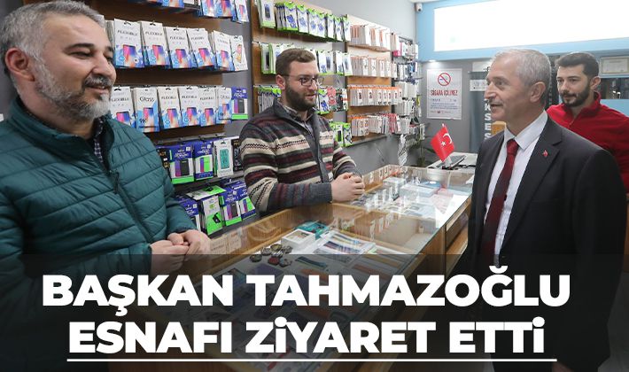 BAŞKAN TAHMAZOĞLU ESNAFI ZİYARET ETTİ 