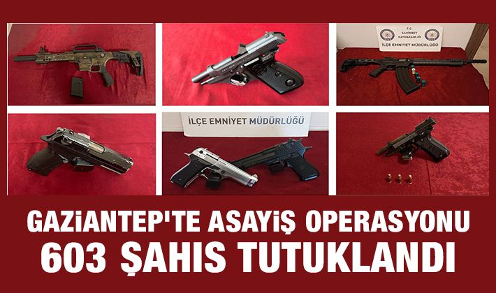 Gaziantep’te asayiş operasyonu: 603 şahıs tutuklandı