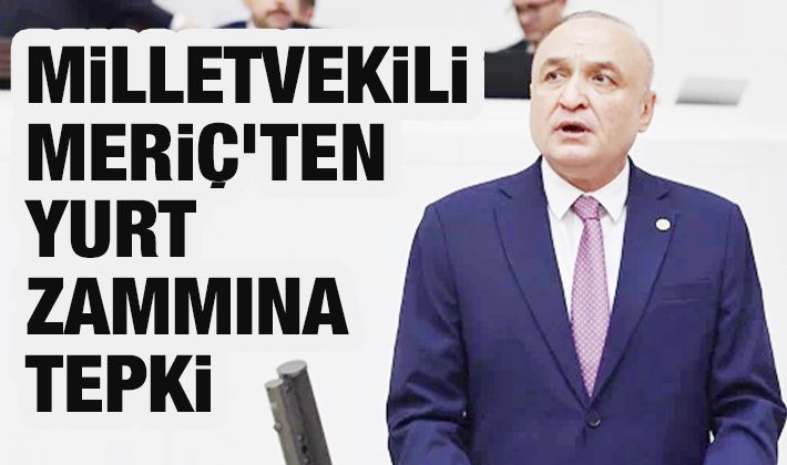 MİLLETVEKİLİ MERİÇ’TEN YURT ZAMMINA TEPKİ