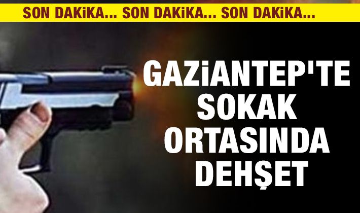 Gaziantep'te sokak ortasında dehşet