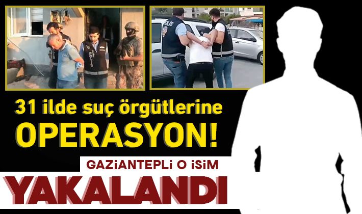 31 ilde suç örgütlerine operasyon! Gaziantepli o isim yakalandı