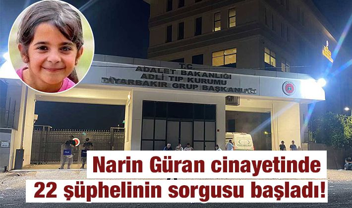 Narin Güran cinayetinde 22 şüphelinin sorgusu başladı!