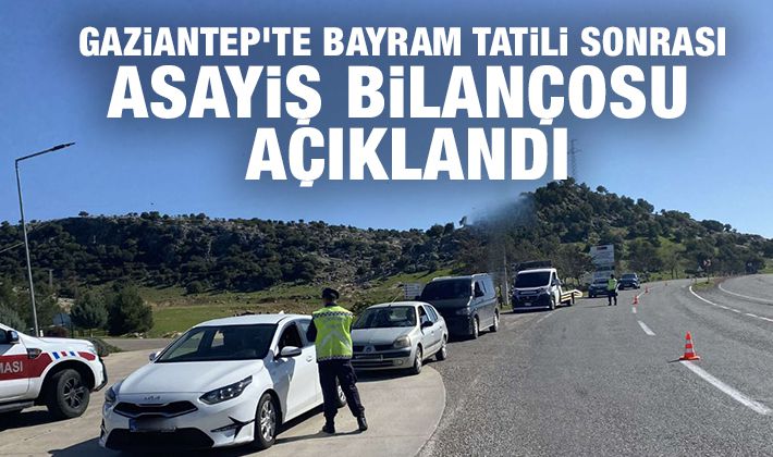 Gaziantep'te bayram tatili sonrası asayiş bilançosu açıklandı