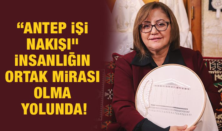 “ANTEP İŞİ NAKIŞI” İNSANLIĞIN ORTAK MİRASI OLMA YOLUNDA!