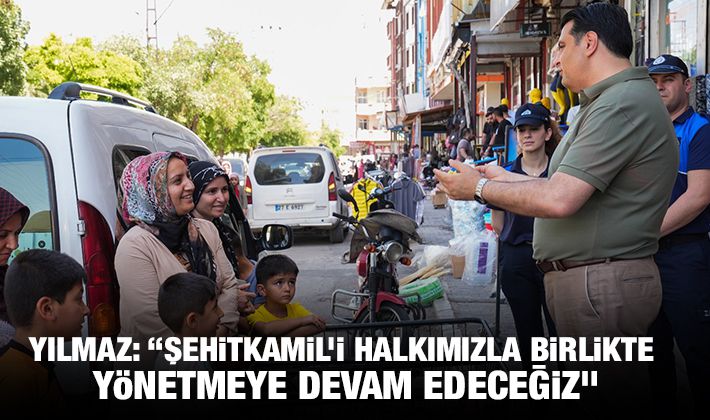 YILMAZ: “ŞEHİTKAMİL’İ HALKIMIZLA BİRLİKTE YÖNETMEYE DEVAM EDECEĞİZ”