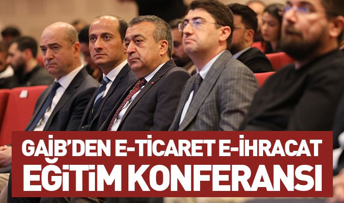 GAİB’DEN E-TİCARET E-İHRACAT EĞİTİM KONFERANSI