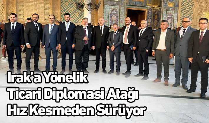 Irak’a Yönelik Ticari Diplomasi Atağı Hız Kesmeden Sürüyor 