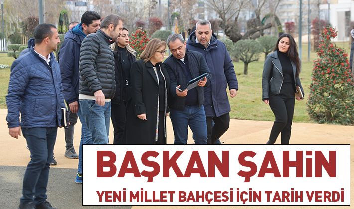 BAŞKAN ŞAHİN YENİ MİLLET BAHÇESİ İÇİN TARİH VERDİ