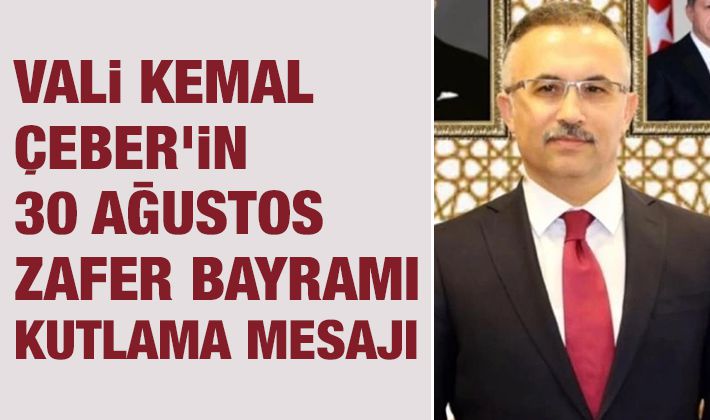 Vali Kemal Çeber’ in 30 Ağustos Zafer Bayramı Kutlama Mesajı