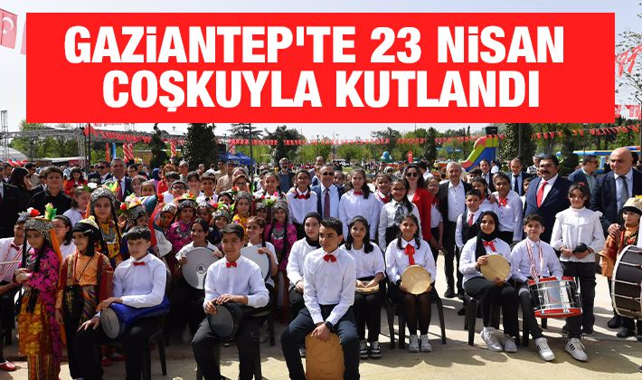 Gaziantep’te 23 Nisan coşkuyla kutlandı