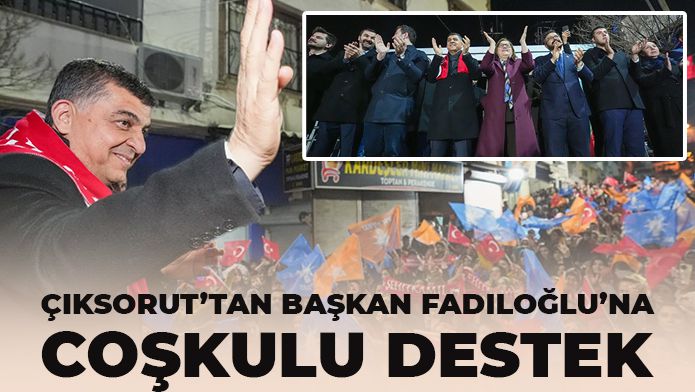 ÇIKSORUT’TAN BAŞKAN FADILOĞLU’NA COŞKULU DESTEK