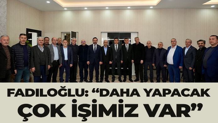 FADILOĞLU: “DAHA YAPACAK ÇOK İŞİMİZ VAR”