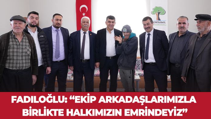 FADILOĞLU: “EKİP ARKADAŞLARIMIZLA BİRLİKTE HALKIMIZIN EMRİNDEYİZ”