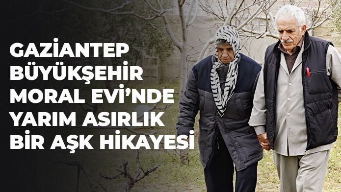 GAZİANTEP BÜYÜKŞEHİR MORAL EVİ’NDE YARIM ASIRLIK BİR AŞK HİKAYESİ