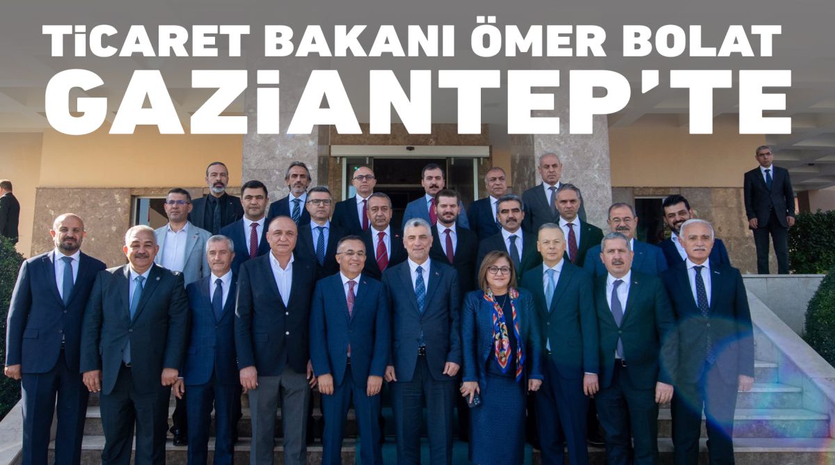 Ticaret Bakanı Ömer Bolat Gaziantep’te