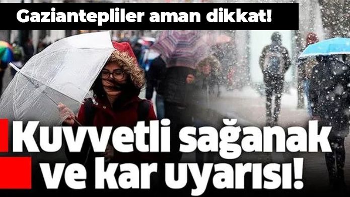 Gaziantepliler dikkat! Kuvvetli sağanak ve kar uyarısı