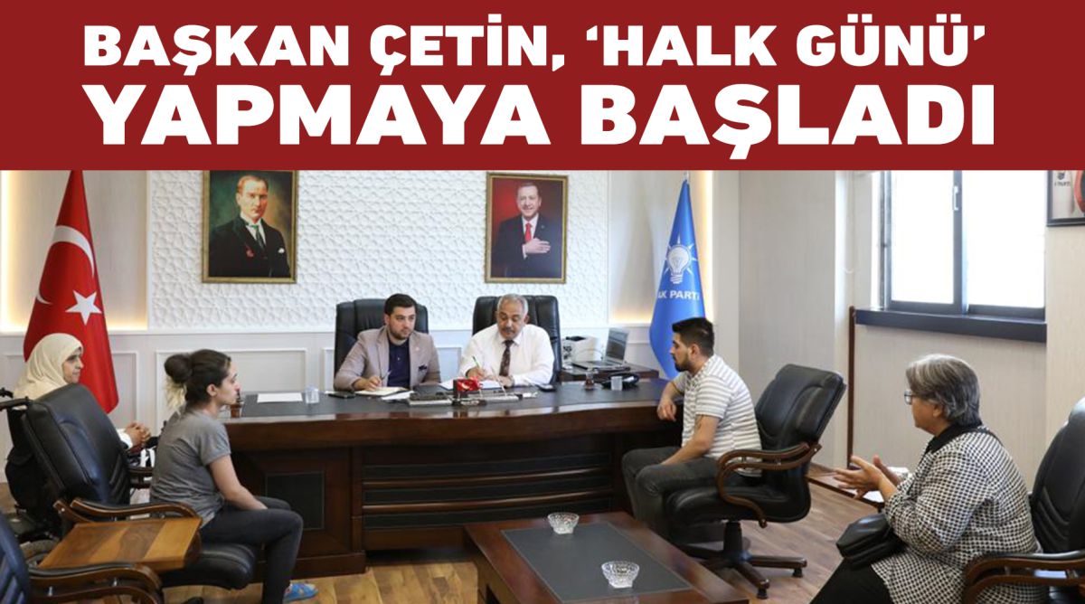 BAŞKAN ÇETİN, ‘HALK GÜNÜ’ YAPMAYA BAŞLADI