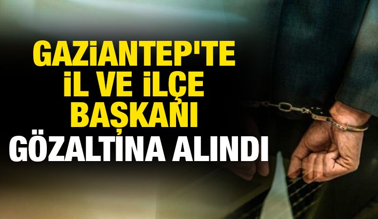 Gaziantep'te il ve ilçe başkanı gözaltına alındı