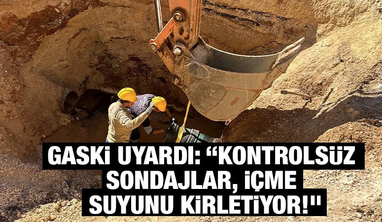 GASKİ UYARDI: “KONTROLSÜZ SONDAJLAR, İÇME SUYUNU KİRLETİYOR!”