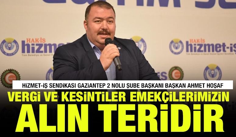 BAŞKAN AHMET HOŞAF  “VERGİ VE KESİNTİLER EMEKÇİLERİMİZİN ALIN TERİDİR”