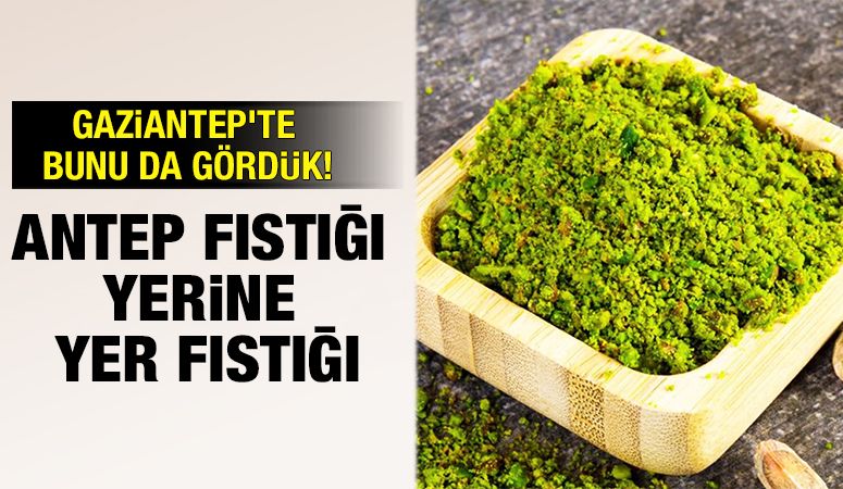 GAZİANTEP'TE BUNU DA GÖRDÜK! ANTEP FISTIĞI YERİNE YER FISTIĞI