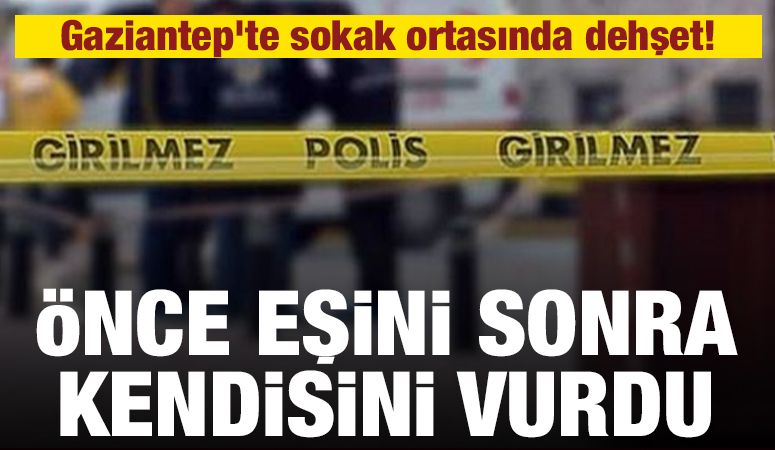 Gaziantep'te sokak ortasında dehşet! Önce eşini sonra kendisini vurdu