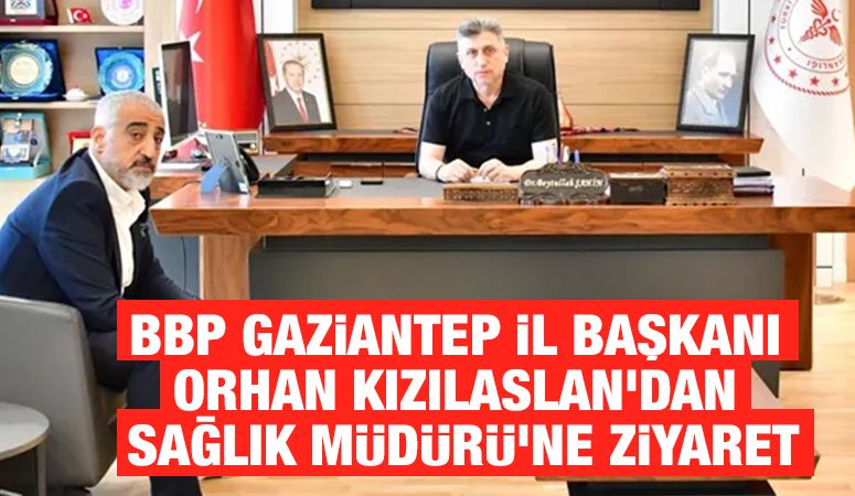 BBP Gaziantep İl Başkanı Orhan Kızılaslan’dan Sağlık Müdürü’ne Ziyaret