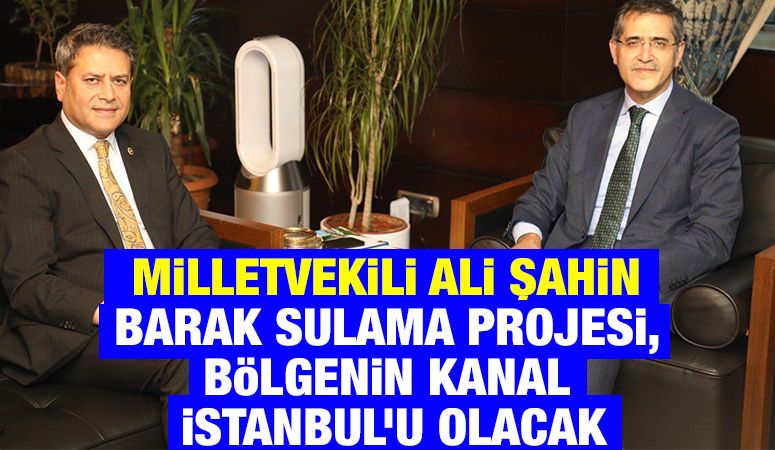 Milletvekili Ali Şahin: Barak Sulama Projesi, Bölgenin Kanal İstanbul’u Olacak